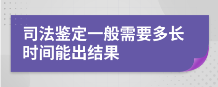 司法鉴定一般需要多长时间能出结果