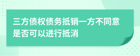 三方债权债务抵销一方不同意是否可以进行抵消