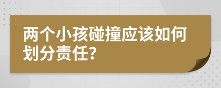 两个小孩碰撞应该如何划分责任？