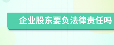 企业股东要负法律责任吗