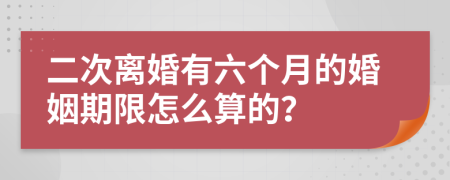 二次离婚有六个月的婚姻期限怎么算的？