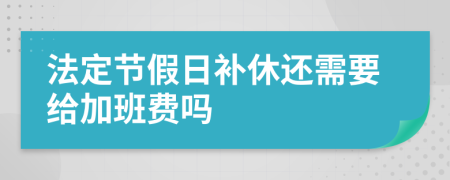 法定节假日补休还需要给加班费吗