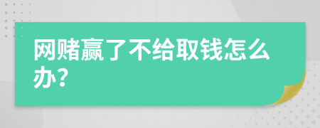 网赌赢了不给取钱怎么办？