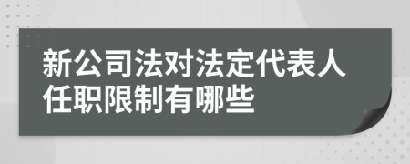 新公司法对法定代表人任职限制有哪些