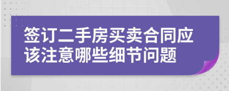 签订二手房买卖合同应该注意哪些细节问题