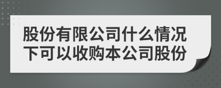 股份有限公司什么情况下可以收购本公司股份