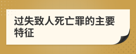 过失致人死亡罪的主要特征