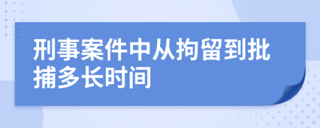 刑事案件中从拘留到批捕多长时间