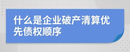 什么是企业破产清算优先债权顺序