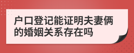 户口登记能证明夫妻俩的婚姻关系存在吗