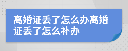 离婚证丢了怎么办离婚证丢了怎么补办