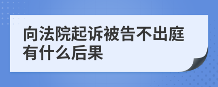 向法院起诉被告不出庭有什么后果