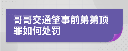 哥哥交通肇事前弟弟顶罪如何处罚