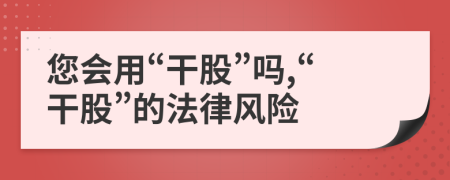 您会用“干股”吗,“干股”的法律风险