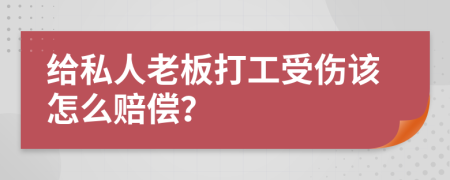 给私人老板打工受伤该怎么赔偿？