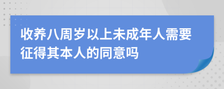 收养八周岁以上未成年人需要征得其本人的同意吗