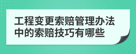 工程变更索赔管理办法中的索赔技巧有哪些