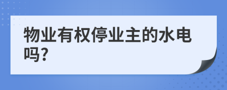 物业有权停业主的水电吗?