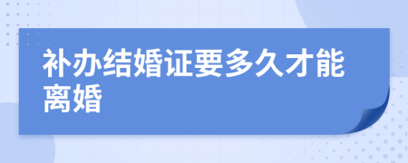 补办结婚证要多久才能离婚