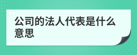 公司的法人代表是什么意思