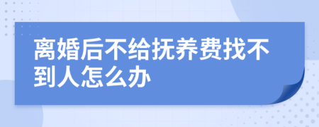 离婚后不给抚养费找不到人怎么办