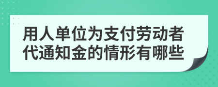 用人单位为支付劳动者代通知金的情形有哪些