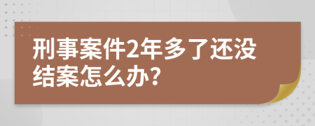 刑事案件2年多了还没结案怎么办？