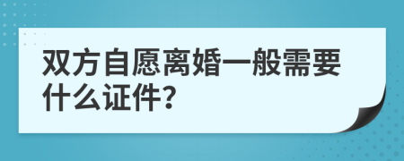 双方自愿离婚一般需要什么证件？