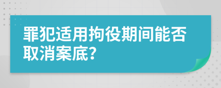罪犯适用拘役期间能否取消案底？