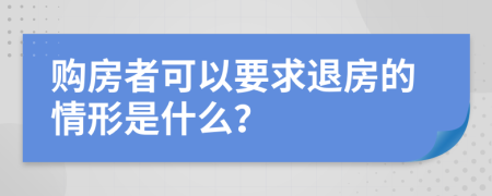 购房者可以要求退房的情形是什么？