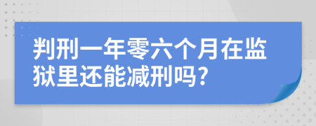 判刑一年零六个月在监狱里还能减刑吗?