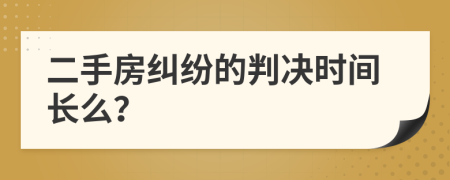 二手房纠纷的判决时间长么？