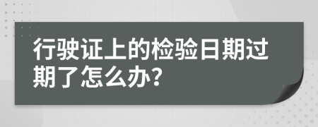 行驶证上的检验日期过期了怎么办？