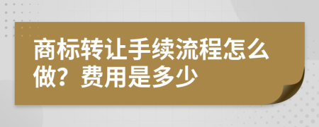 商标转让手续流程怎么做？费用是多少