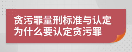 贪污罪量刑标准与认定为什么要认定贪污罪