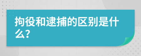 拘役和逮捕的区别是什么？