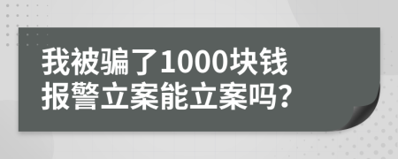 我被骗了1000块钱报警立案能立案吗？