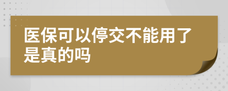 医保可以停交不能用了是真的吗