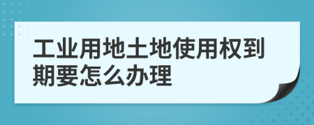 工业用地土地使用权到期要怎么办理