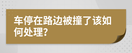 车停在路边被撞了该如何处理？