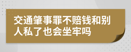 交通肇事罪不赔钱和别人私了也会坐牢吗