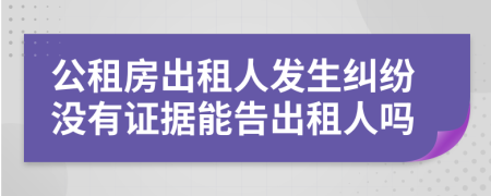 公租房出租人发生纠纷没有证据能告出租人吗