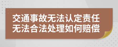 交通事故无法认定责任无法合法处理如何赔偿