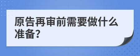 原告再审前需要做什么准备？