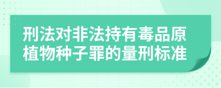 刑法对非法持有毒品原植物种子罪的量刑标准