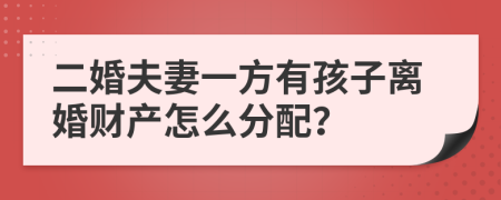 二婚夫妻一方有孩子离婚财产怎么分配？