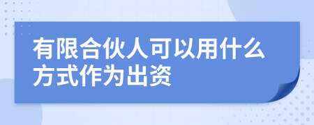 有限合伙人可以用什么方式作为出资