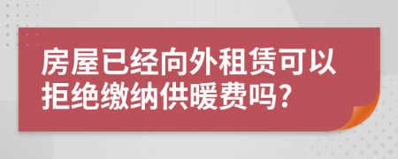 房屋已经向外租赁可以拒绝缴纳供暖费吗?