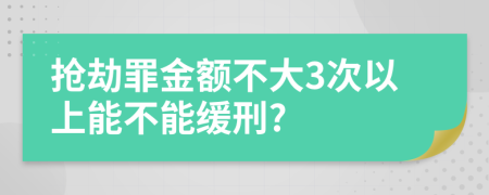 抢劫罪金额不大3次以上能不能缓刑?