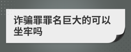 诈骗罪罪名巨大的可以坐牢吗